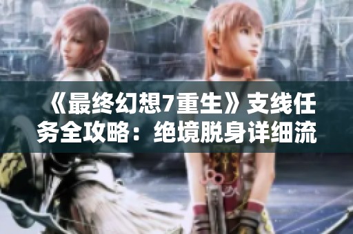 《最終幻想7重生》支線任務全攻略：絕境脫身詳細流程解析