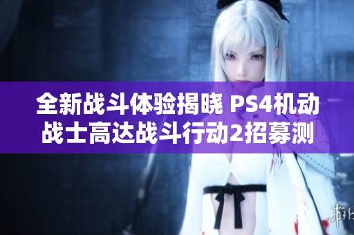 全新戰(zhàn)斗體驗(yàn)揭曉 PS4機(jī)動(dòng)戰(zhàn)士高達(dá)戰(zhàn)斗行動(dòng)2招募測(cè)試火熱開啟