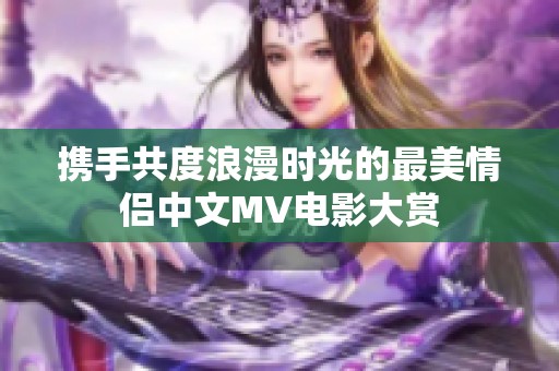 攜手共度浪漫時光的最美情侶中文MV電影大賞