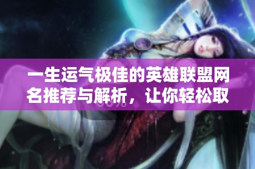 一生運氣極佳的英雄聯(lián)盟網(wǎng)名推薦與解析，讓你輕松取名