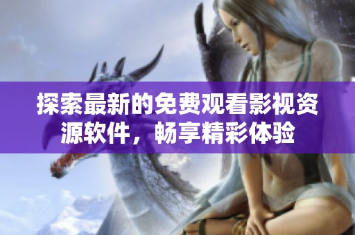 探索最新的免費(fèi)觀看影視資源軟件，暢享精彩體驗(yàn)