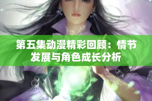 第五集動漫精彩回顧：情節(jié)發(fā)展與角色成長分析