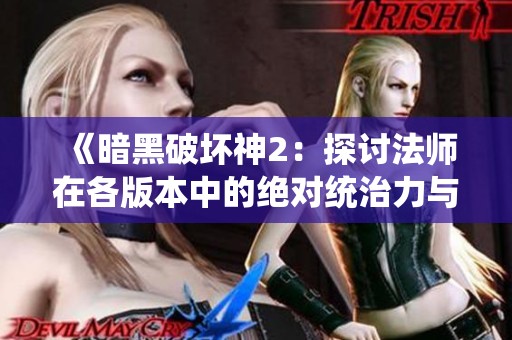 《暗黑破壞神2：探討法師在各版本中的絕對統(tǒng)治力與技能優(yōu)勢》
