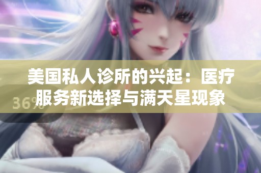 美國私人診所的興起：醫(yī)療服務(wù)新選擇與滿天星現(xiàn)象