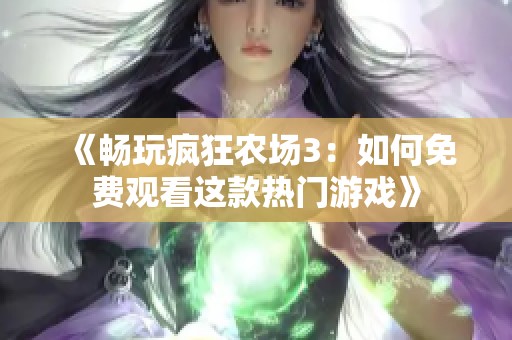 《暢玩瘋狂農(nóng)場3：如何免費(fèi)觀看這款熱門游戲》