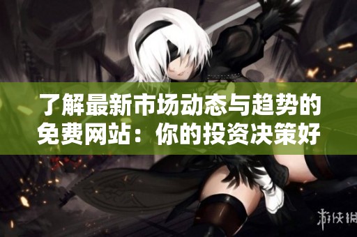 了解最新市場動(dòng)態(tài)與趨勢的免費(fèi)網(wǎng)站：你的投資決策好幫手