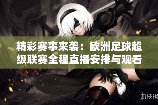 精彩賽事來襲：歐洲足球超級(jí)聯(lián)賽全程直播安排與觀看指南