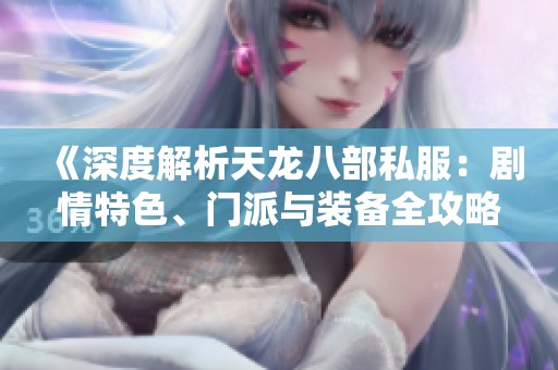《深度解析天龍八部私服：劇情特色、門派與裝備全攻略》