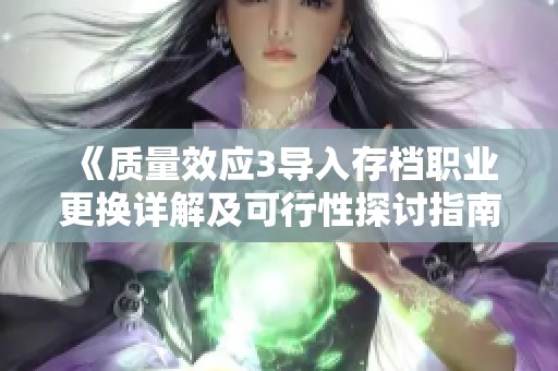《質(zhì)量效應(yīng)3導(dǎo)入存檔職業(yè)更換詳解及可行性探討指南》