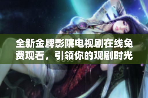 全新金牌影院電視劇在線免費(fèi)觀看，引領(lǐng)你的觀劇時(shí)光