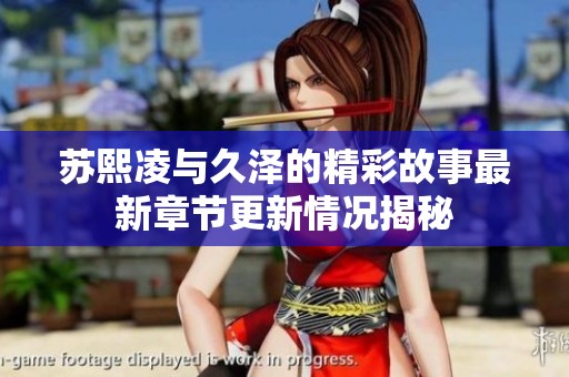 蘇熙凌與久澤的精彩故事最新章節(jié)更新情況揭秘