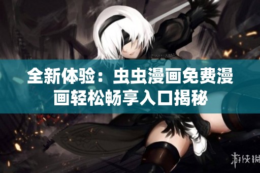 全新體驗(yàn):蟲(chóng)蟲(chóng)漫畫(huà)免費(fèi)漫畫(huà)輕松暢享入口揭秘 全新體驗(yàn):蟲(chóng)蟲(chóng)漫畫(huà)免費(fèi)漫畫(huà)輕松暢享入口揭秘