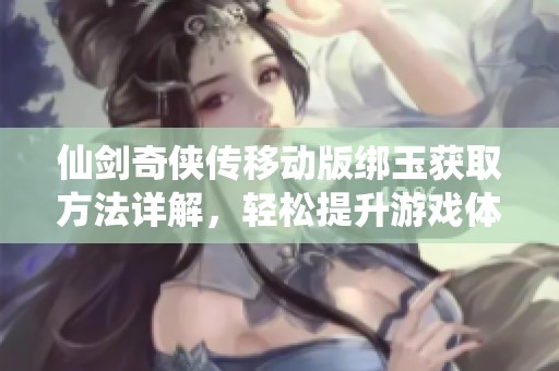 仙劍奇?zhèn)b傳移動版綁玉獲取方法詳解，輕松提升游戲體驗