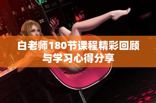白老師180節(jié)課程精彩回顧與學(xué)習(xí)心得分享