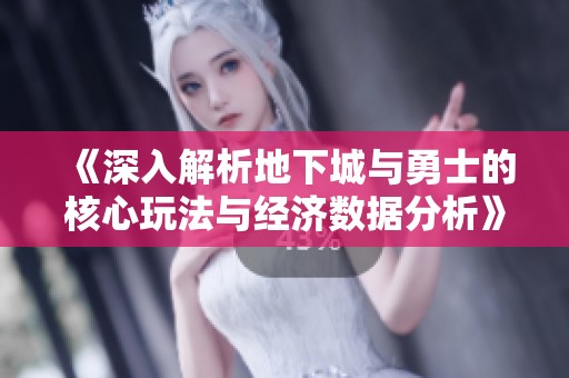 《深入解析地下城與勇士的核心玩法與經(jīng)濟(jì)數(shù)據(jù)分析》