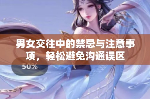 男女交往中的禁忌與注意事項(xiàng)，輕松避免溝通誤區(qū)