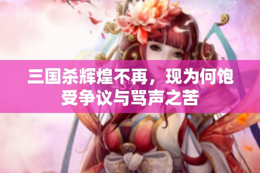 三國殺輝煌不再，現(xiàn)為何飽受爭議與罵聲之苦