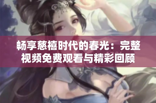 暢享慈禧時(shí)代的春光：完整視頻免費(fèi)觀看與精彩回顧