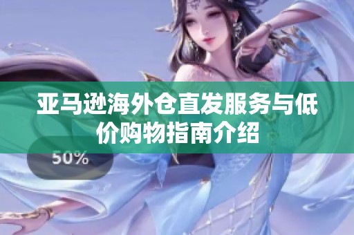 亞馬遜海外倉(cāng)直發(fā)服務(wù)與低價(jià)購(gòu)物指南介紹