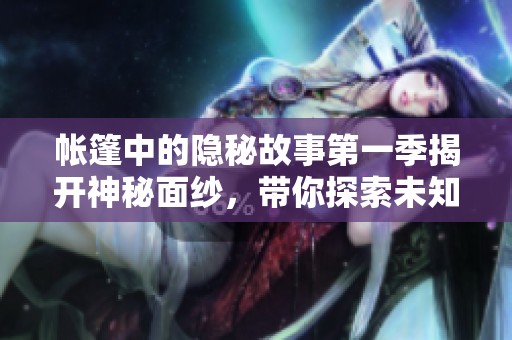 帳篷中的隱秘故事第一季揭開神秘面紗，帶你探索未知冒險