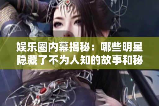 娛樂圈內(nèi)幕揭秘：哪些明星隱藏了不為人知的故事和秘密