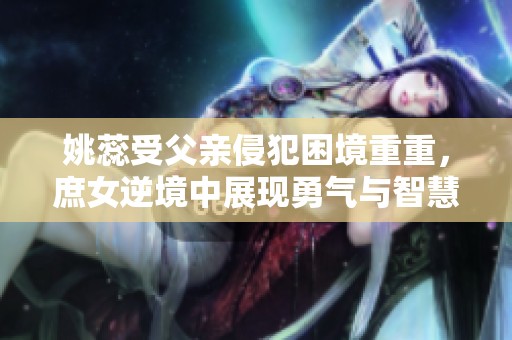 姚蕊受父親侵犯困境重重，庶女逆境中展現(xiàn)勇氣與智慧