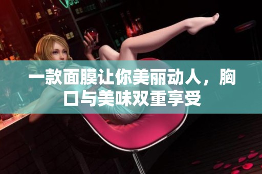 一款面膜讓你美麗動人，胸口與美味雙重享受