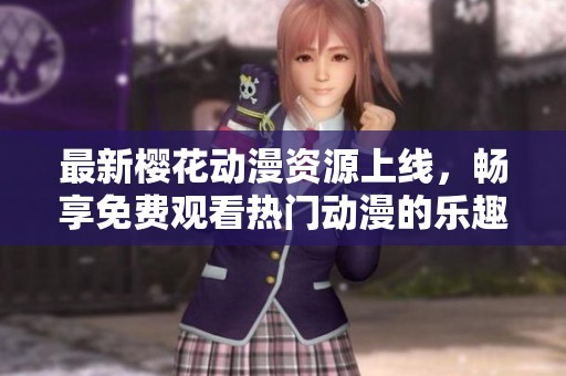 最新櫻花動漫資源上線，暢享免費觀看熱門動漫的樂趣