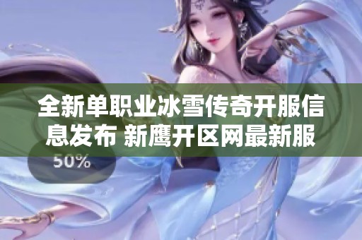 全新單職業(yè)冰雪傳奇開服信息發(fā)布 新鷹開區(qū)網(wǎng)最新服務(wù)器推薦