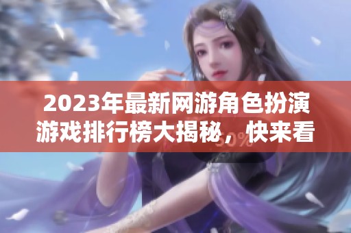 2023年最新網(wǎng)游角色扮演游戲排行榜大揭秘，快來(lái)看看哪些游戲入圍！