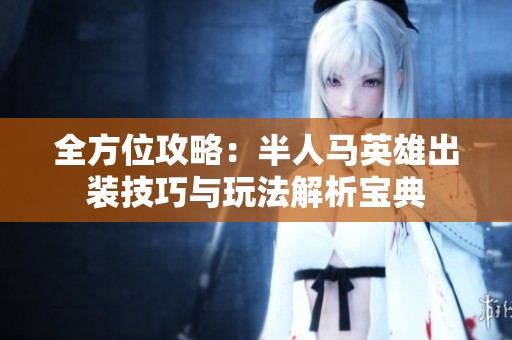 全方位攻略：半人馬英雄出裝技巧與玩法解析寶典