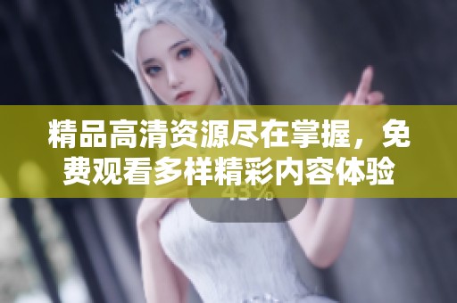 精品高清資源盡在掌握，免費(fèi)觀看多樣精彩內(nèi)容體驗(yàn)