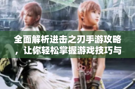 全面解析進(jìn)擊之刃手游攻略，讓你輕松掌握游戲技巧與策略