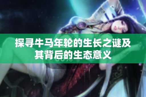 探尋牛馬年輪的生長之謎及其背后的生態(tài)意義