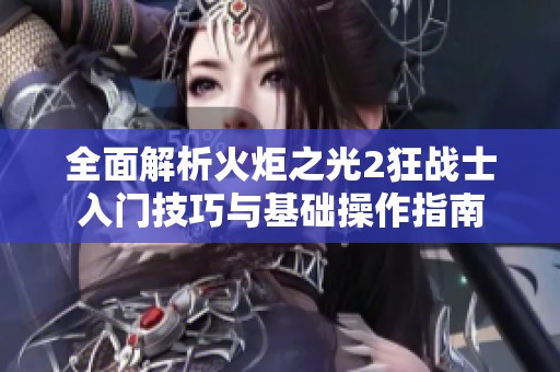 全面解析火炬之光2狂戰(zhàn)士入門(mén)技巧與基礎(chǔ)操作指南
