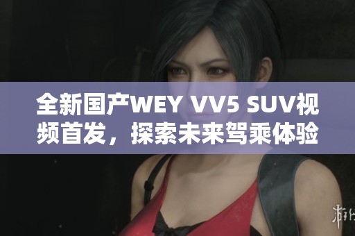 全新國產(chǎn)WEY VV5 SUV視頻首發(fā)，探索未來駕乘體驗(yàn)