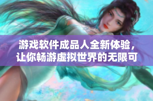 游戲軟件成品人全新體驗，讓你暢游虛擬世界的無限可能
