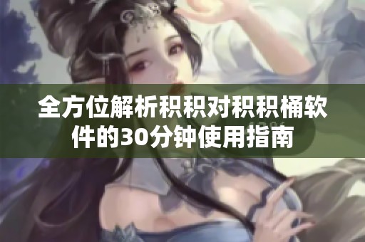 全方位解析積積對(duì)積積桶軟件的30分鐘使用指南