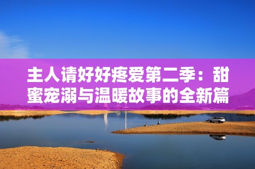主人請好好疼愛第二季：甜蜜寵溺與溫暖故事的全新篇章