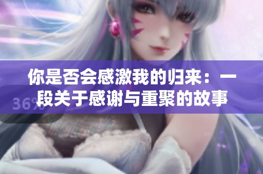 你是否會(huì)感激我的歸來(lái)：一段關(guān)于感謝與重聚的故事