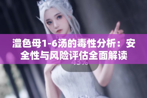 澧色母1-6湯的毒性分析：安全性與風(fēng)險評估全面解讀