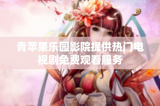 青蘋果樂園影院提供熱門電視劇免費(fèi)觀看服務(wù)