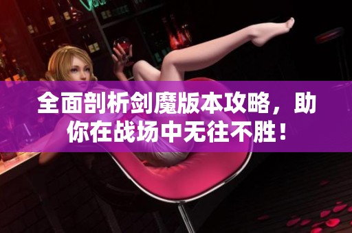 全面剖析劍魔版本攻略,助你在戰(zhàn)場中無往不勝! 全面剖析劍魔版本攻略,助你在戰(zhàn)場中無往不勝!