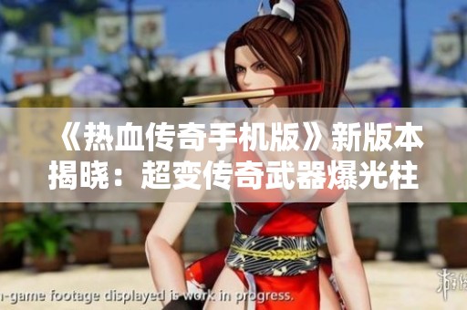 《熱血傳奇手機版》新版本揭曉：超變傳奇武器爆光柱引發(fā)戰(zhàn)力狂潮