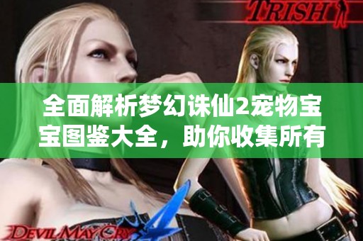 全面解析夢幻誅仙2寵物寶寶圖鑒大全，助你收集所有伙伴