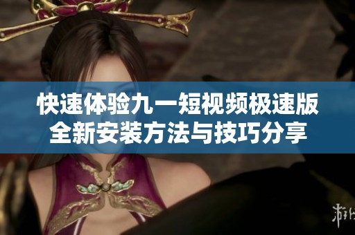 快速體驗(yàn)九一短視頻極速版全新安裝方法與技巧分享