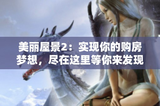 美麗屋景2：實現(xiàn)你的購房夢想，盡在這里等你來發(fā)現(xiàn)