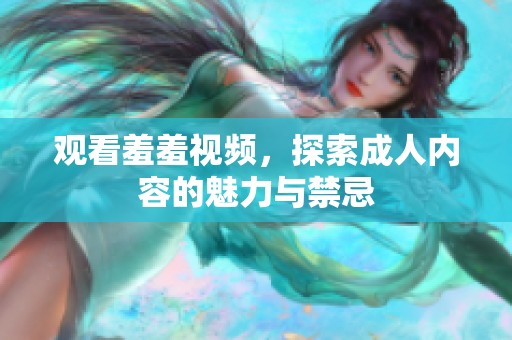 觀看羞羞視頻，探索成人內(nèi)容的魅力與禁忌