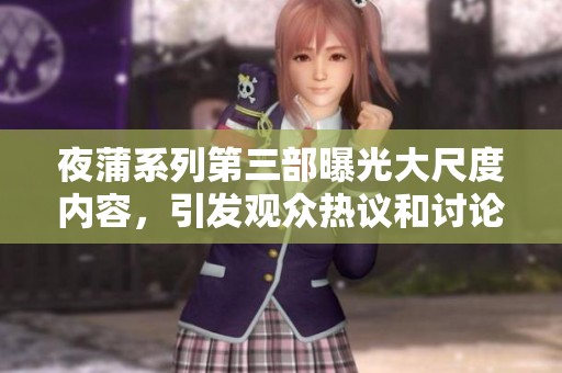 夜蒲系列第三部曝光大尺度內(nèi)容，引發(fā)觀眾熱議和討論