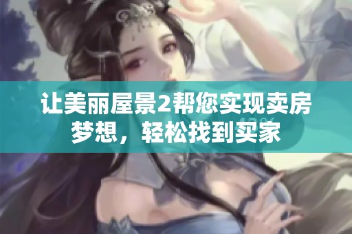 讓美麗屋景2幫您實(shí)現(xiàn)賣(mài)房夢(mèng)想,輕松找到買(mǎi)家 讓美麗屋景2幫您實(shí)現(xiàn)賣(mài)房夢(mèng)想,輕松找到買(mǎi)家